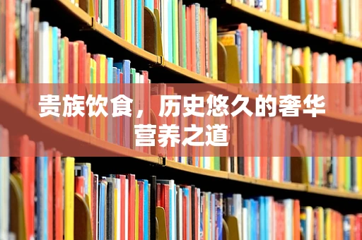 贵族饮食，历史悠久的奢华营养之道