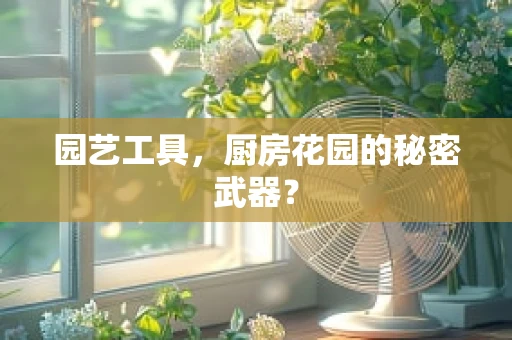 园艺工具，厨房花园的秘密武器？
