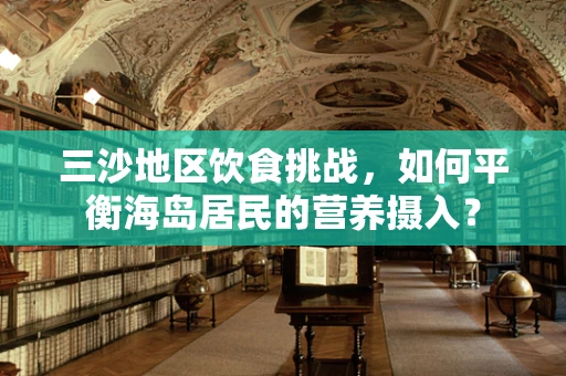 三沙地区饮食挑战，如何平衡海岛居民的营养摄入？