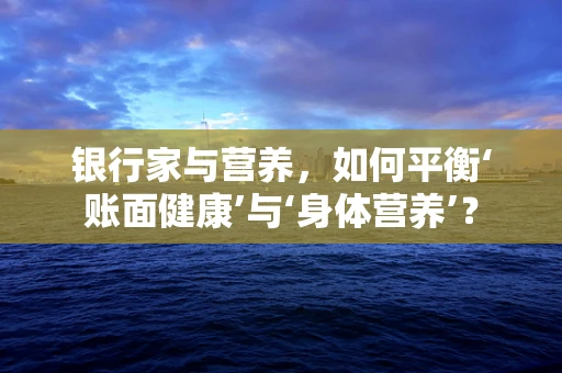 银行家与营养，如何平衡‘账面健康’与‘身体营养’？