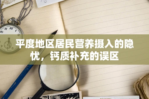 平度地区居民营养摄入的隐忧，钙质补充的误区