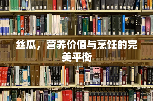 丝瓜，营养价值与烹饪的完美平衡