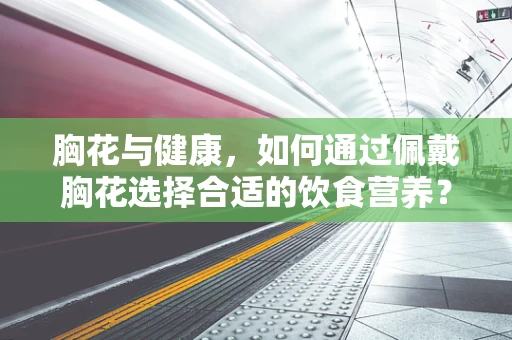 胸花与健康，如何通过佩戴胸花选择合适的饮食营养？