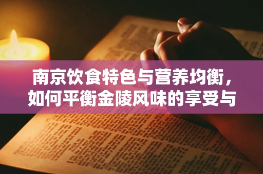南京饮食特色与营养均衡，如何平衡金陵风味的享受与健康？
