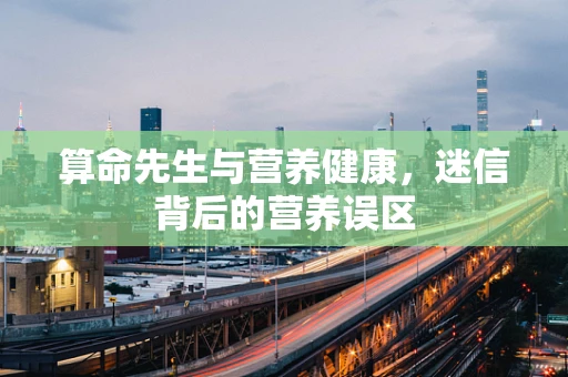 算命先生与营养健康，迷信背后的营养误区