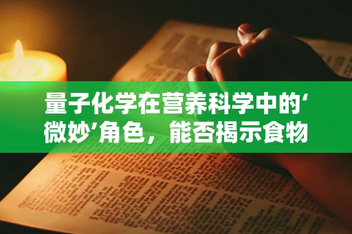 量子化学在营养科学中的‘微妙’角色，能否揭示食物分子间的奇妙互动？