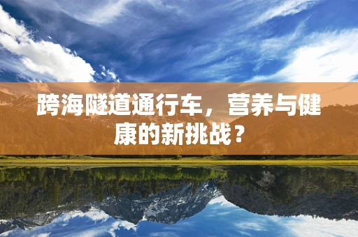 跨海隧道通行车，营养与健康的新挑战？