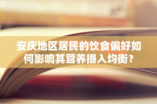安庆地区居民的饮食偏好如何影响其营养摄入均衡？