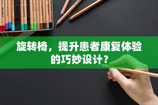 旋转椅，提升患者康复体验的巧妙设计？