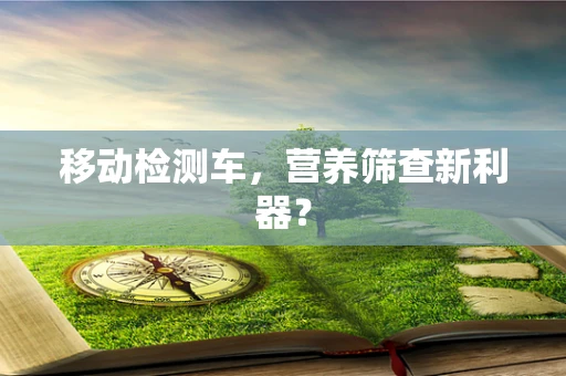 移动检测车，营养筛查新利器？