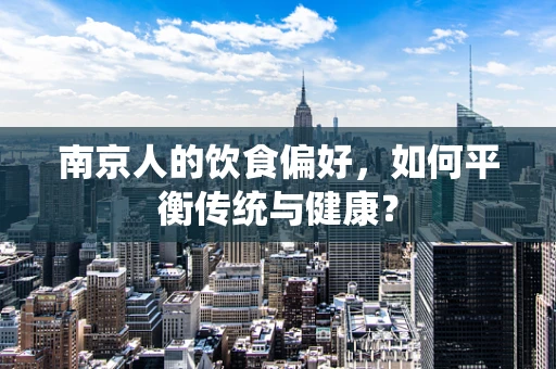 南京人的饮食偏好，如何平衡传统与健康？