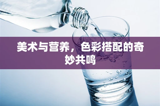 美术与营养，色彩搭配的奇妙共鸣