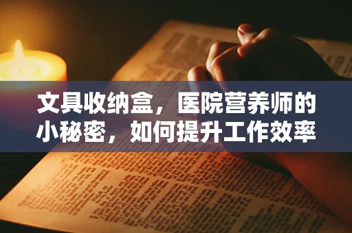 文具收纳盒，医院营养师的小秘密，如何提升工作效率？