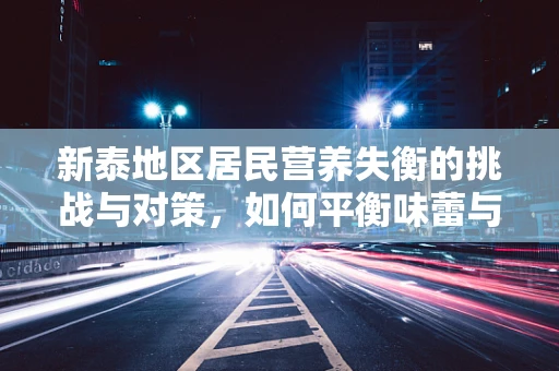 新泰地区居民营养失衡的挑战与对策，如何平衡味蕾与健康的双重需求？