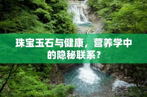 珠宝玉石与健康，营养学中的隐秘联系？