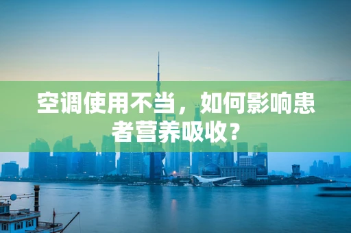 空调使用不当，如何影响患者营养吸收？