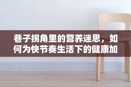 巷子拐角里的营养迷思，如何为快节奏生活下的健康加餐？
