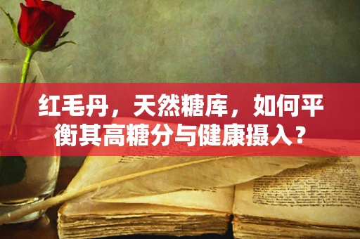 红毛丹，天然糖库，如何平衡其高糖分与健康摄入？