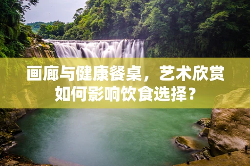 画廊与健康餐桌，艺术欣赏如何影响饮食选择？