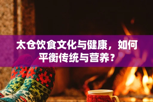太仓饮食文化与健康，如何平衡传统与营养？