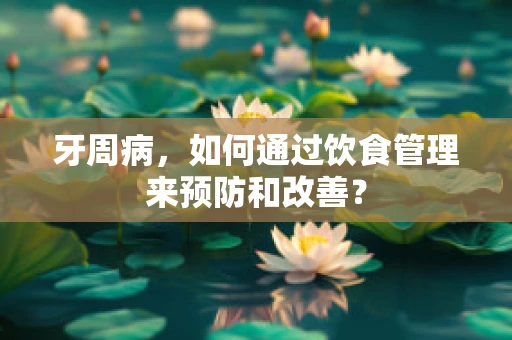 牙周病，如何通过饮食管理来预防和改善？