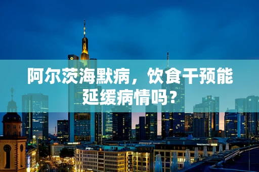 阿尔茨海默病，饮食干预能延缓病情吗？