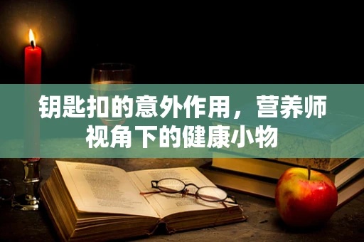 钥匙扣的意外作用，营养师视角下的健康小物