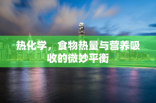 热化学，食物热量与营养吸收的微妙平衡