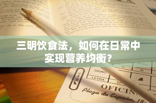 三明饮食法，如何在日常中实现营养均衡？