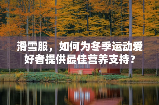 滑雪服，如何为冬季运动爱好者提供最佳营养支持？