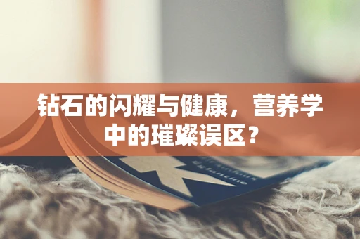 钻石的闪耀与健康，营养学中的璀璨误区？
