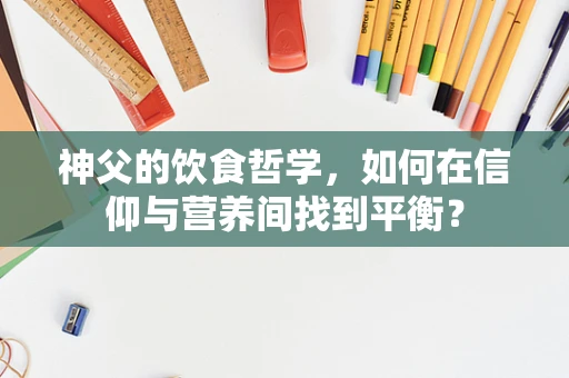 神父的饮食哲学，如何在信仰与营养间找到平衡？
