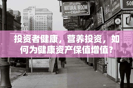 投资者健康，营养投资，如何为健康资产保值增值？
