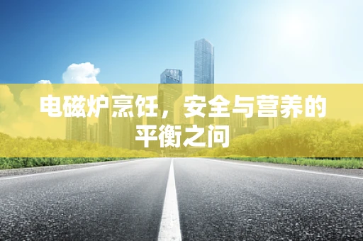 电磁炉烹饪，安全与营养的平衡之问