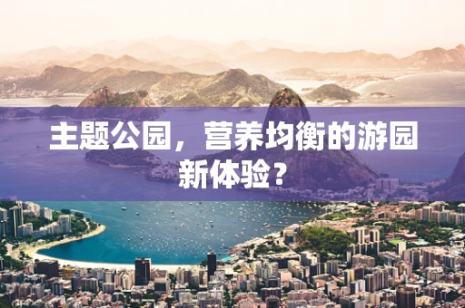 主题公园，营养均衡的游园新体验？