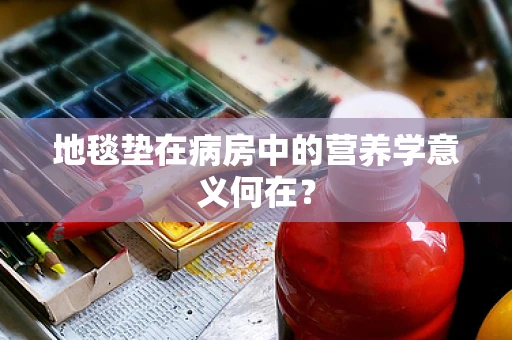 地毯垫在病房中的营养学意义何在？