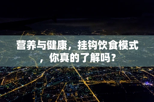 营养与健康，挂钩饮食模式，你真的了解吗？