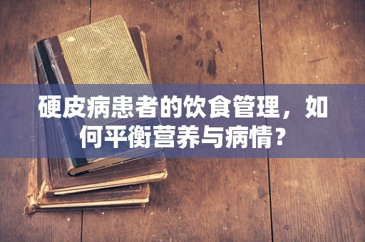 硬皮病患者的饮食管理，如何平衡营养与病情？