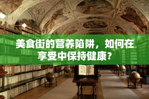美食街的营养陷阱，如何在享受中保持健康？