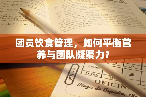 团员饮食管理，如何平衡营养与团队凝聚力？