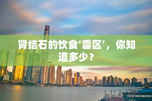 肾结石的饮食‘雷区’，你知道多少？