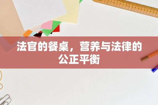 法官的餐桌，营养与法律的公正平衡