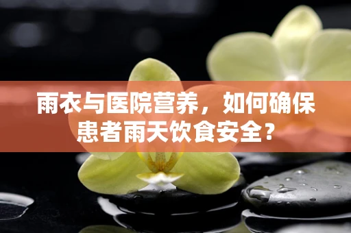 雨衣与医院营养，如何确保患者雨天饮食安全？