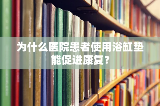 为什么医院患者使用浴缸垫能促进康复？