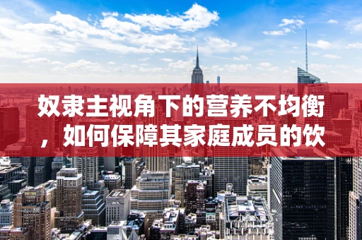 奴隶主视角下的营养不均衡，如何保障其家庭成员的饮食健康？
