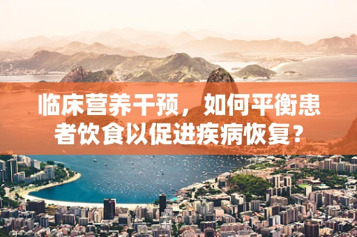 临床营养干预，如何平衡患者饮食以促进疾病恢复？