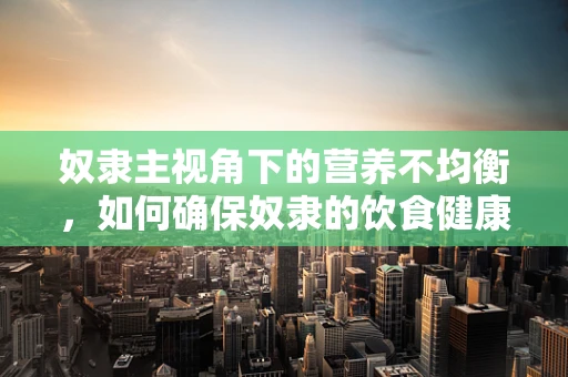 奴隶主视角下的营养不均衡，如何确保奴隶的饮食健康？