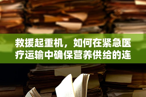 救援起重机，如何在紧急医疗运输中确保营养供给的连续性？