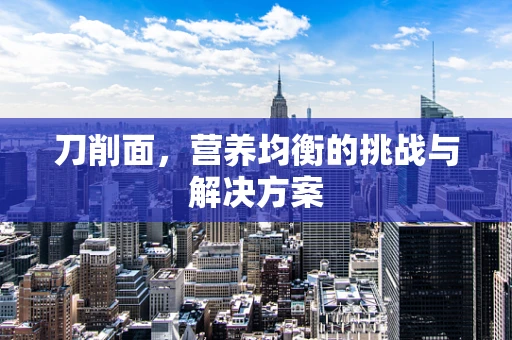刀削面，营养均衡的挑战与解决方案