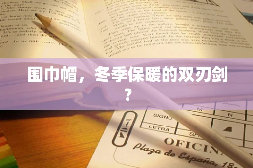 围巾帽，冬季保暖的双刃剑？